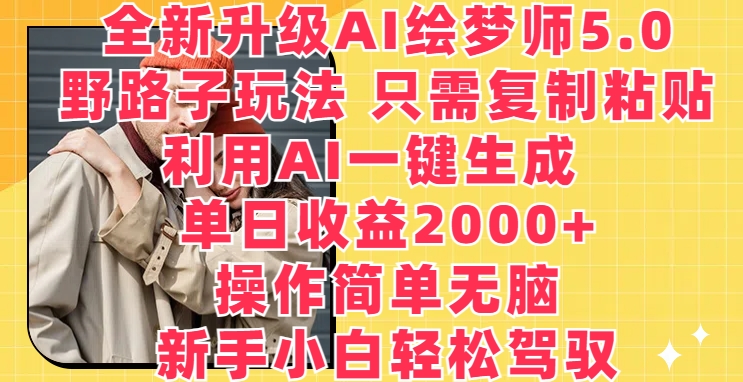 全新升级AI绘梦师5.0.野路子玩法，只需复制粘贴，利用AI一键生成，单日收益2000+-玖卿社区