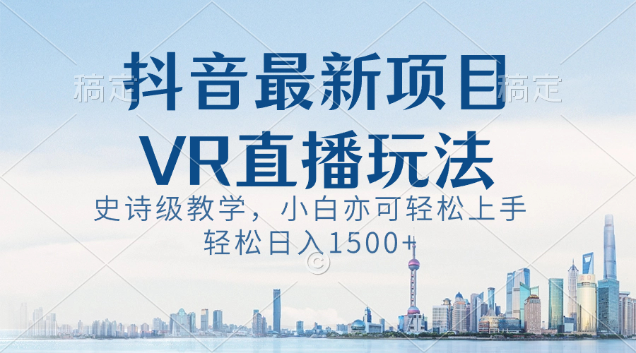 抖音最新VR直播玩法，史诗级教学，小白也可轻松上手，轻松日入1500+-玖卿社区