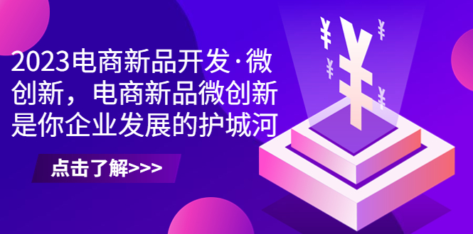 2023电商新品开发·微创新，电商新品微创新是你企业发展的护城河-玖卿社区