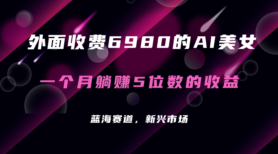外面收费6980的AI美女项目！每月躺赚5位数收益（教程+素材+工具）-玖卿社区