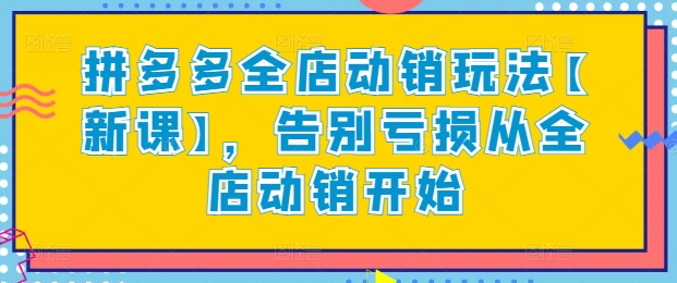 拼多多全店动销玩法【新课】，告别亏损从全店动销开始-玖卿社区