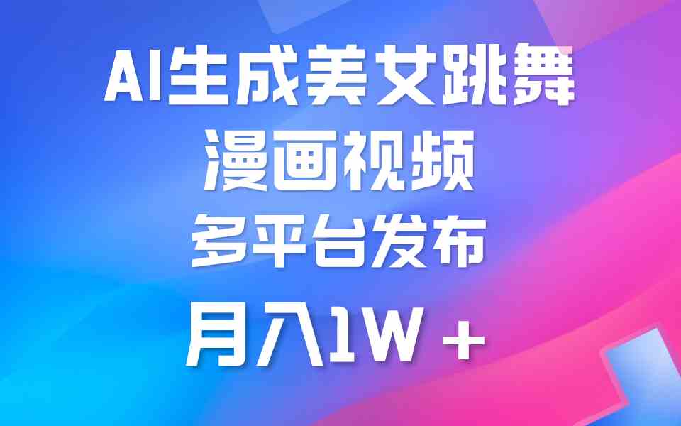 （9789期）利用AI把美女跳舞视频制作漫画，纯原创，不违规。月入1W+-玖卿社区