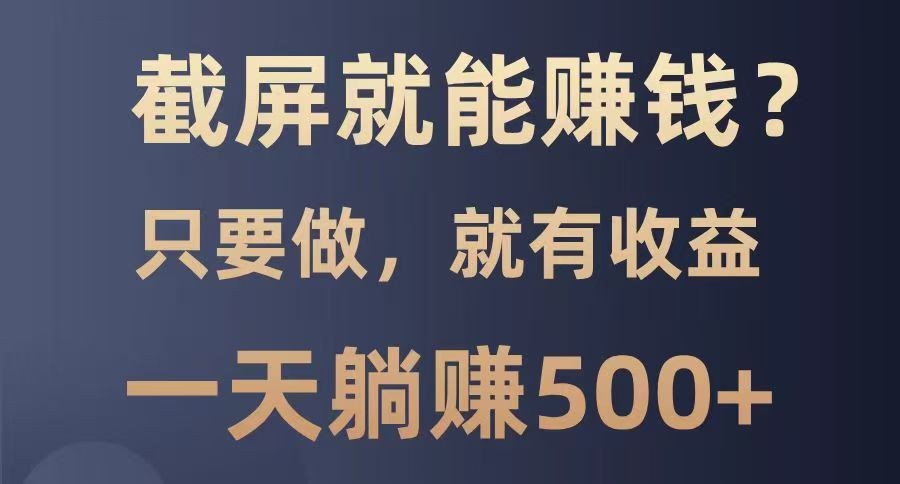 截屏就能赚钱？0门槛，只要做，100%有收益的一个项目，一天躺赚500+-玖卿社区