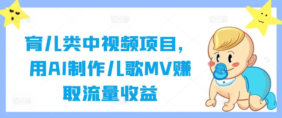 育儿类中视频项目，用AI制作儿歌MV赚取流量收益-玖卿社区