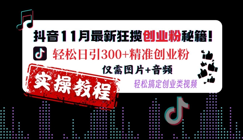 抖音11月最新狂揽创业粉秘籍，轻松日引300+精准创业粉，仅需图片+音频，轻松搞定创业类视频-玖卿社区