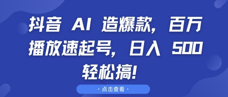 抖音 AI 造爆款，百万播放速起号，日入5张 轻松搞【揭秘】-玖卿社区