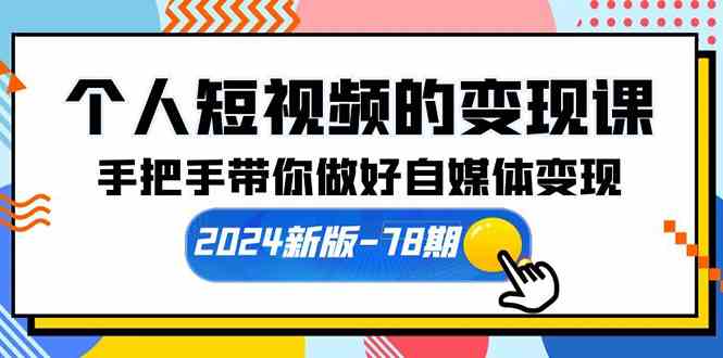（10079期）个人短视频的变现课【2024新版-78期】手把手带你做好自媒体变现（61节课）-玖卿社区