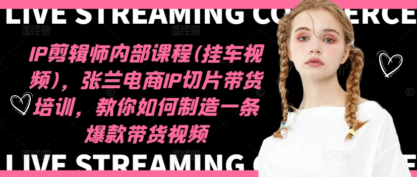 IP剪辑师内部课程(挂车视频)(更新12月)，张兰电商IP切片带货培训，教你如何制造一条爆款带货视频-玖卿社区