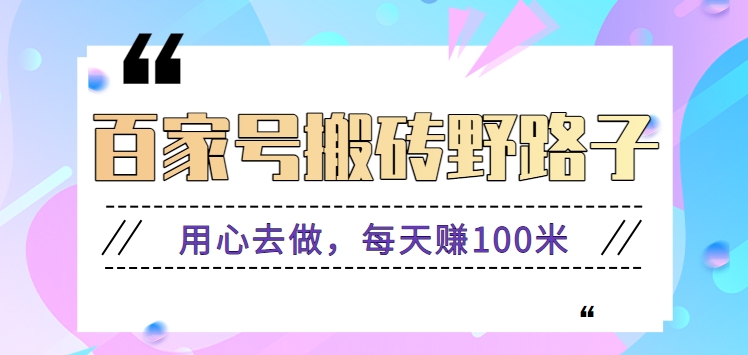 百家号搬砖野路子玩法，用心去做，每天赚100米还是相对容易【附操作流程】-玖卿社区