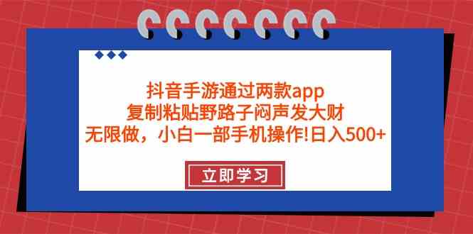 （9912期）抖音手游通过两款app，复制粘贴野路子闷声发大财，无限做 一部手机日入500+-玖卿社区