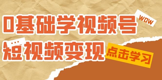 0基础学-视频号短视频变现：适合新人学习的短视频变现课（10节课）-玖卿社区