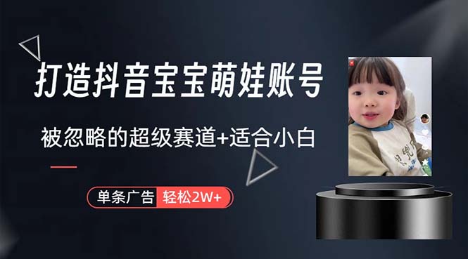（10458期）打造抖音宝宝账号，一条广告2W，大部分人忽略的超级赛道，小白简单入手-玖卿社区