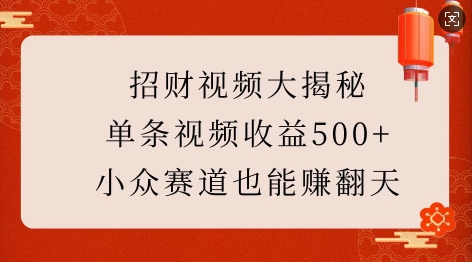 招财视频大揭秘：单条视频收益500+，小众赛道也能挣翻天!-玖卿社区