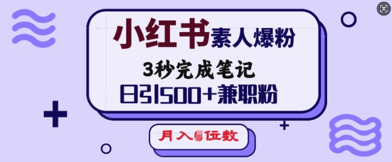 小红书素人爆粉，3秒完成笔记，日引500+兼职粉，月入5位数-玖卿社区