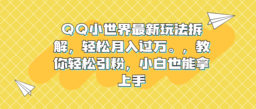 QQ小世界最新玩法拆解，轻松月入过万。教你轻松引粉，小白也能拿上手-玖卿社区