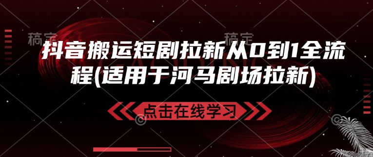抖音搬运短剧拉新从0到1全流程(适用于河马剧场拉新)-玖卿社区
