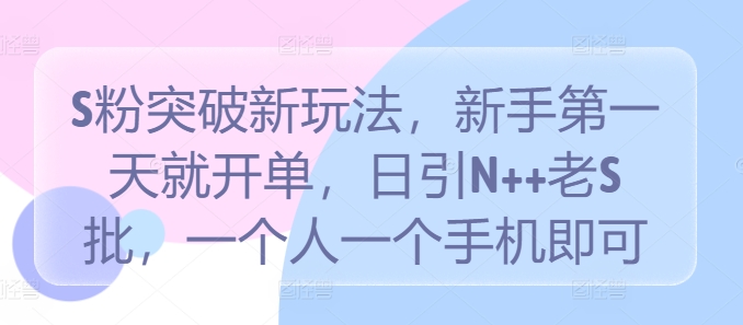 S粉突破新玩法，新手第一天就开单，日引N++老S批，一个人一个手机即可【揭秘】-玖卿社区