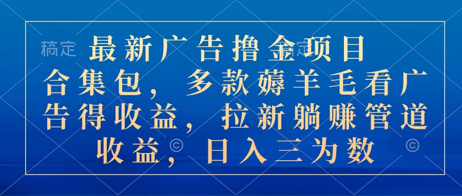 最新广告撸金项目合集包，多款薅羊毛看广告收益 拉新管道收益，日入三为数-玖卿社区
