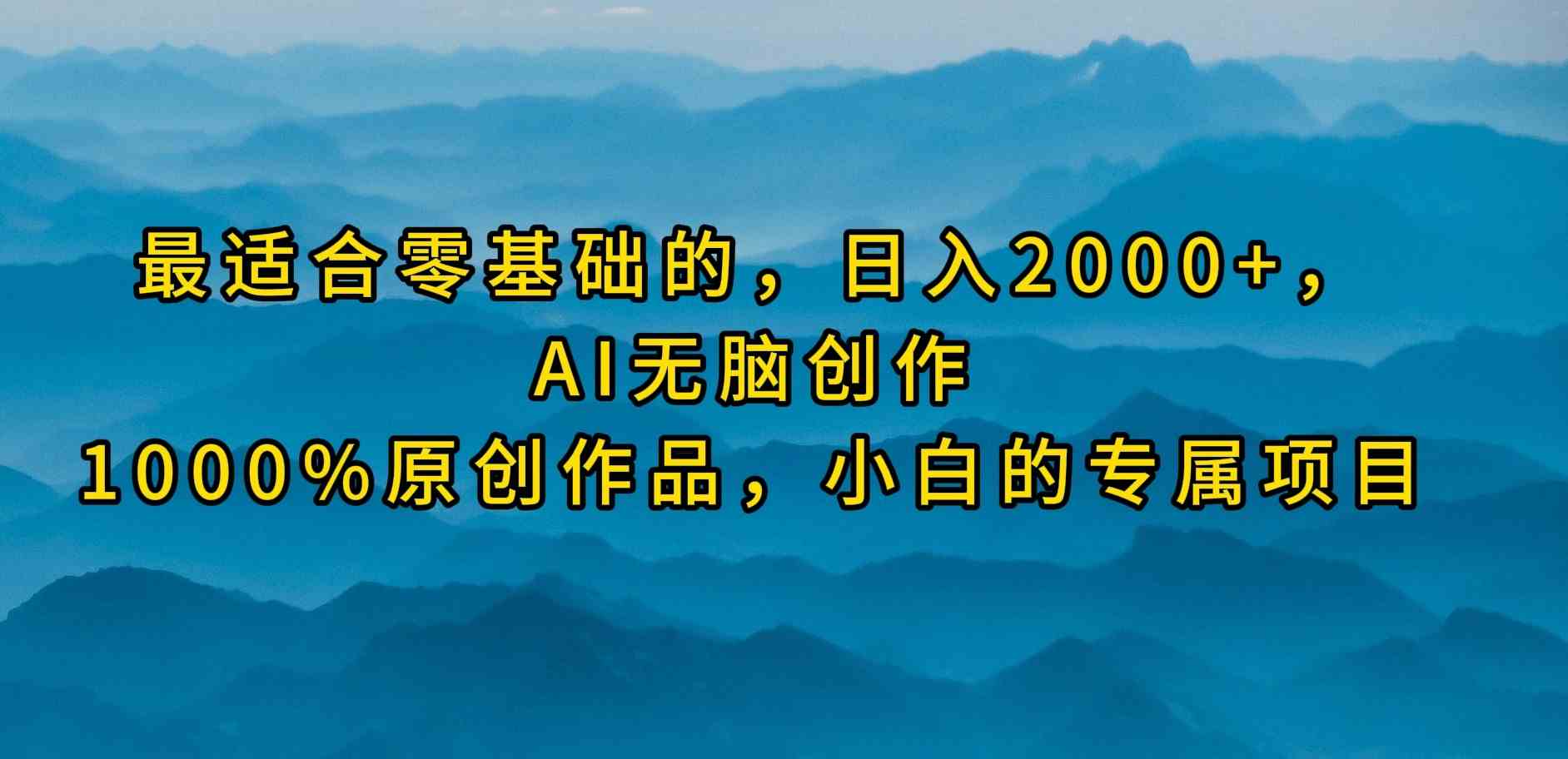 （9866期）最适合零基础的，日入2000+，AI无脑创作，100%原创作品，小白的专属项目-玖卿社区