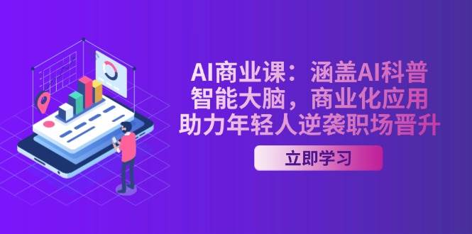AI商业课：涵盖AI科普，智能大脑，商业化应用，助力年轻人逆袭职场晋升-玖卿社区