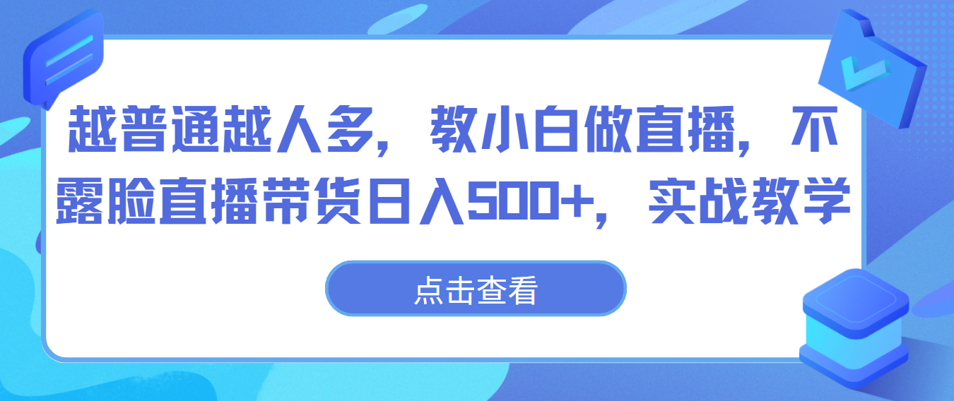 越普通越人多，教小白做直播，不露脸直播带货日入500+，实战教学-玖卿社区
