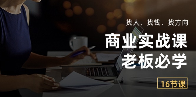 （10710期）商业实战课【老板必学】：找人、找钱、找方向（16节课）-玖卿社区