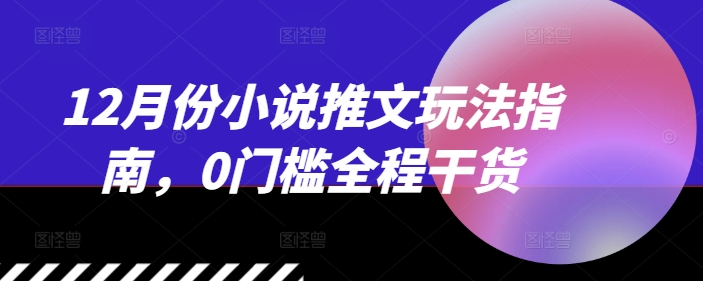 12月份小说推文玩法指南，0门槛全程干货-玖卿社区