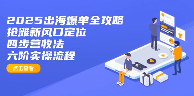 2025出海爆单全攻略：抢滩新风口定位+四步营收法+六阶实操流程-玖卿社区