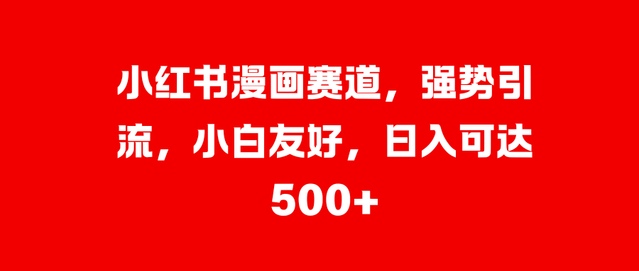 小红书漫画赛道，强势引流，小白友好，日入可达500+-玖卿社区