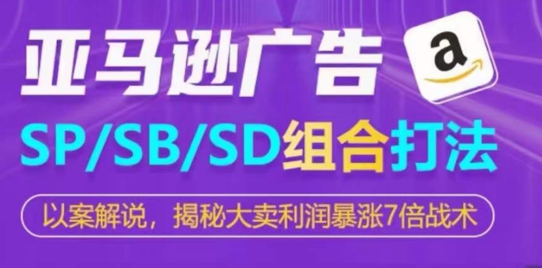 亚马逊SP/SB/SD广告组合打法，揭秘大卖利润暴涨7倍战术-玖卿社区