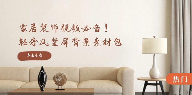 家居装饰视频必备！轻奢风竖屏背景素材包，含清晰、中间虚化、全屏虚化-玖卿社区