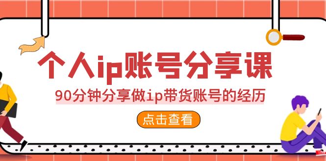2023个人ip账号分享课，90分钟分享做ip带货账号的经历-玖卿社区