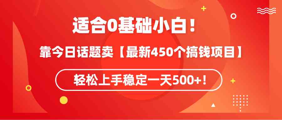 （9268期）适合0基础小白！靠今日话题卖【最新450个搞钱方法】轻松上手稳定一天500+！-玖卿社区
