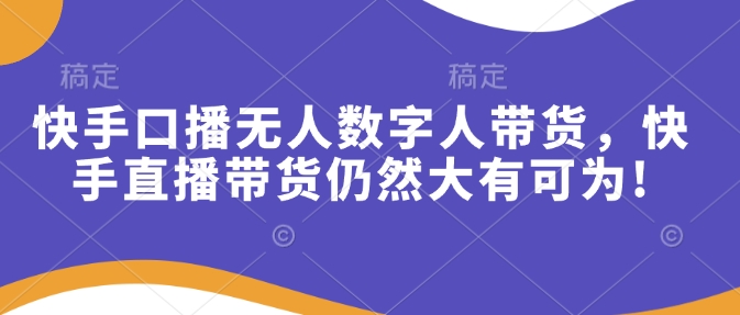 快手口播无人数字人带货，快手直播带货仍然大有可为!-玖卿社区