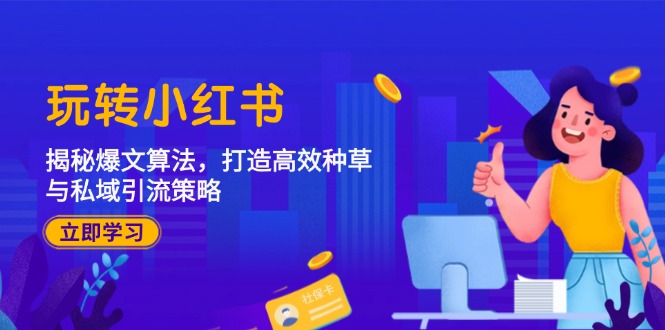 玩转小红书：揭秘爆文算法，打造高效种草与私域引流策略-玖卿社区