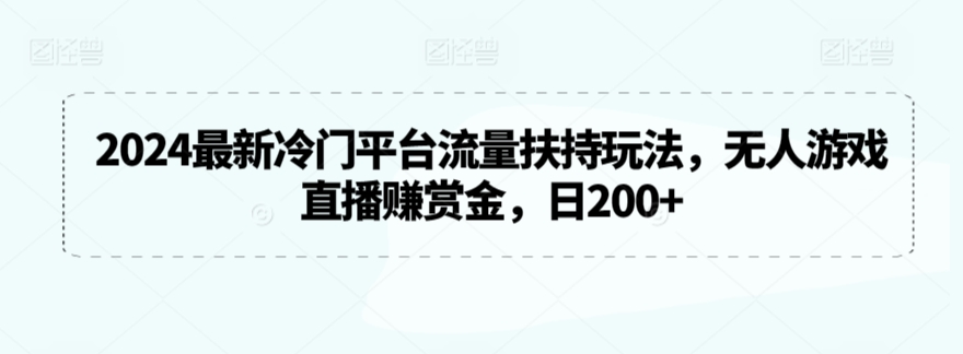 2024最新冷门平台流量扶持玩法，无人游戏直播赚赏金，日200+-玖卿社区