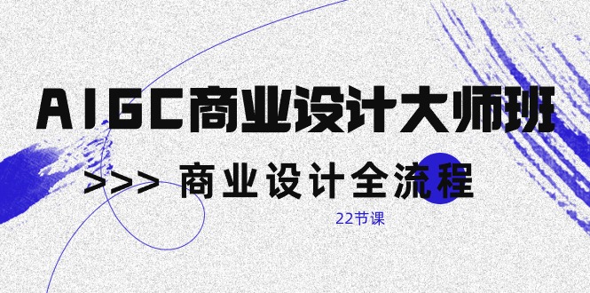 （10250期）AIGC-商业设计大师班，商业设计全流程（22节课）-玖卿社区