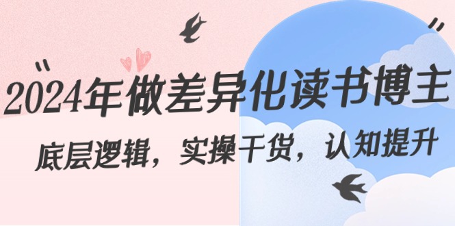 2024年做差异化-读书博主：底层逻辑，实操干货，认知提升（29节）-玖卿社区