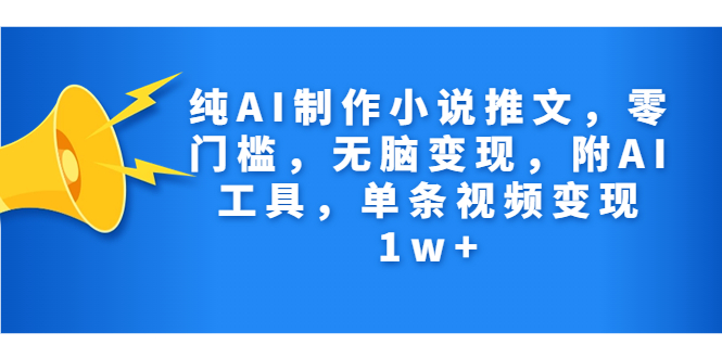 纯AI制作小说推文，零门槛，无脑变现，附AI工具，单条视频变现1w+-玖卿社区