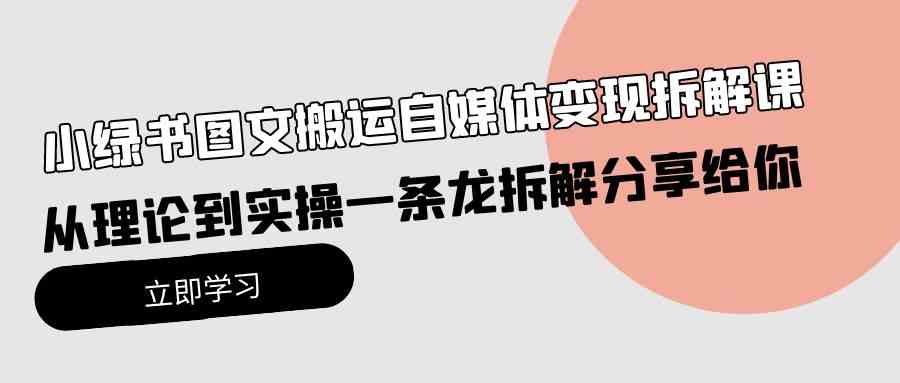（10055期）小绿书图文搬运自媒体变现拆解课，从理论到实操一条龙拆解分享给你-玖卿社区