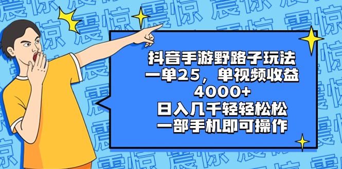 抖音手游野路子玩法，一单25，单视频收益4000+，日入几千轻轻松松，一部…-玖卿社区