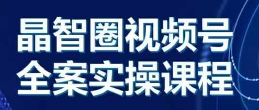 晶姐说直播·视频号全案实操课，从0-1全流程-玖卿社区