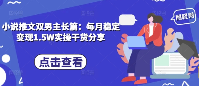 小说推文双男主长篇：每月稳定变现1.5W实操干货分享-玖卿社区