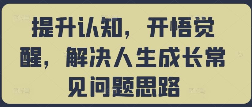 提升认知，开悟觉醒，解决人生成长常见问题思路-玖卿社区