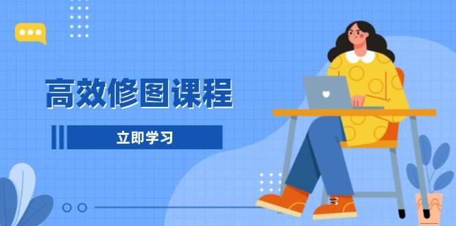 高效修图课程：教你后期处理图片，1分钟快修3分钟精修，提升修图效率-玖卿社区
