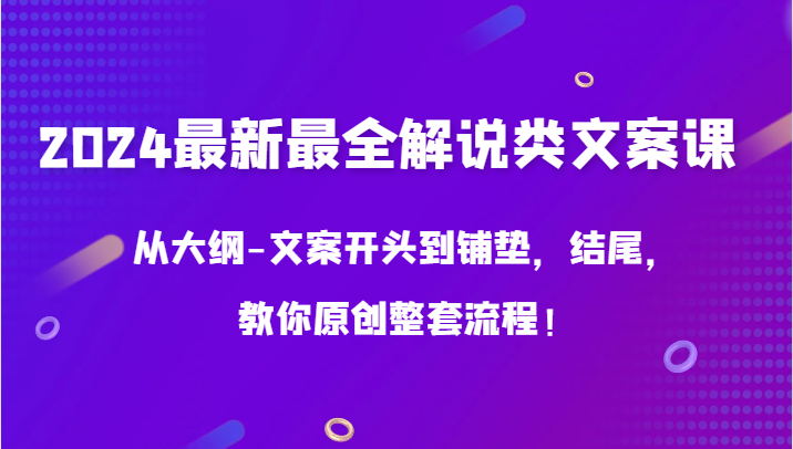 2024最新最全解说类文案课，从大纲-文案开头到铺垫，结尾，教你原创整套流程！-玖卿社区