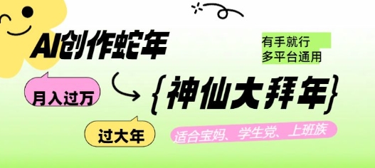 AI创作蛇年各路神仙大拜年，月入过万，有手就行，多平台通用！-玖卿社区