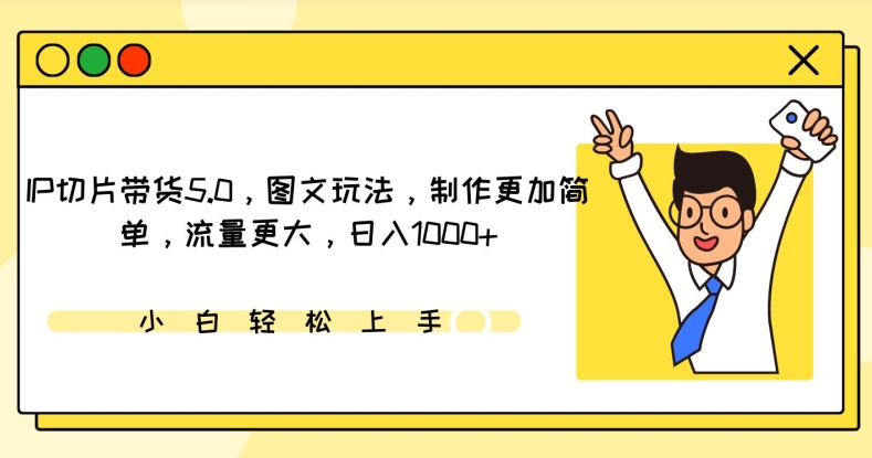 IP切片带货5.0，图文玩法，制作更加简单，流量更大，日入1000+-玖卿社区
