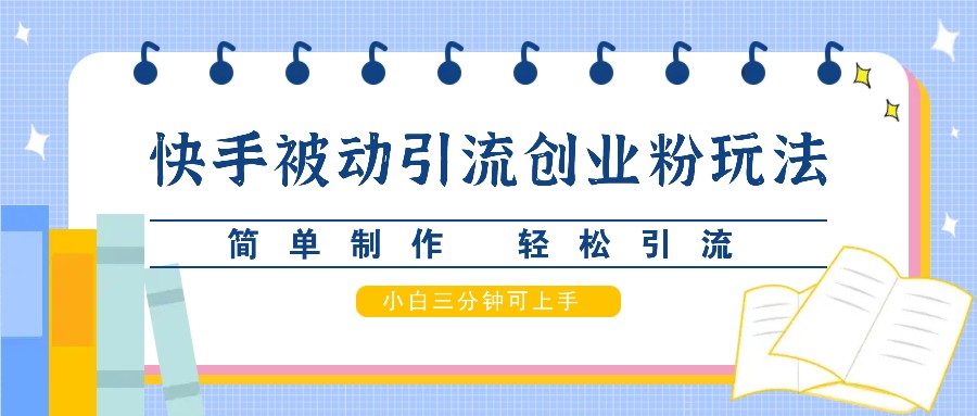 快手被动引流创业粉玩法，简单制作 轻松引流，小白三分钟可上手-玖卿社区