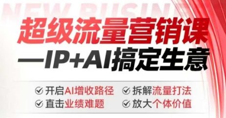2025年超级流量营销课，IP+AI搞定生意，开启AI增收路径 直击业绩难题 拆解流量打法 放大个体价值-玖卿社区